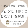 ブログに「書くことない」を解消！4つの原因と解決策【初心者必見】