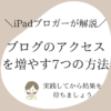 ブログのアクセスを増やす7つの方法【実践してから結果を待とう】