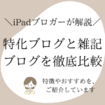 特化ブログと雑記ブログの特徴を解説！表を使って徹底比較します！