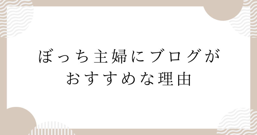 ぼっち主婦にブログがおすすめな理由