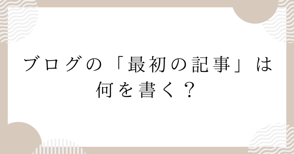 ブログの「最初の記事」は何を書く？