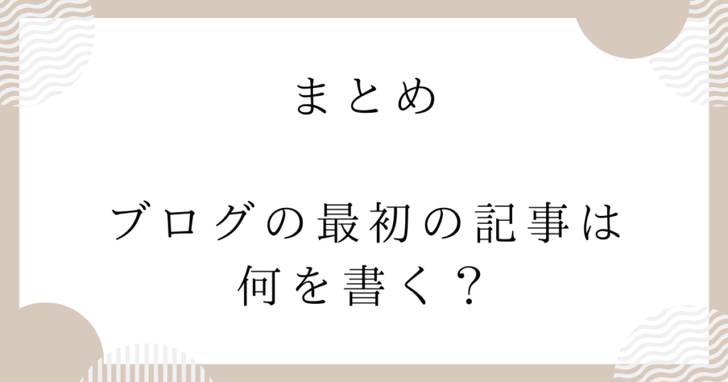 まとめ：ブログの最初の記事は何を書く？