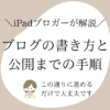 【初心者向け】ブログの書き方と公開までの手順をわかりやすく解説！