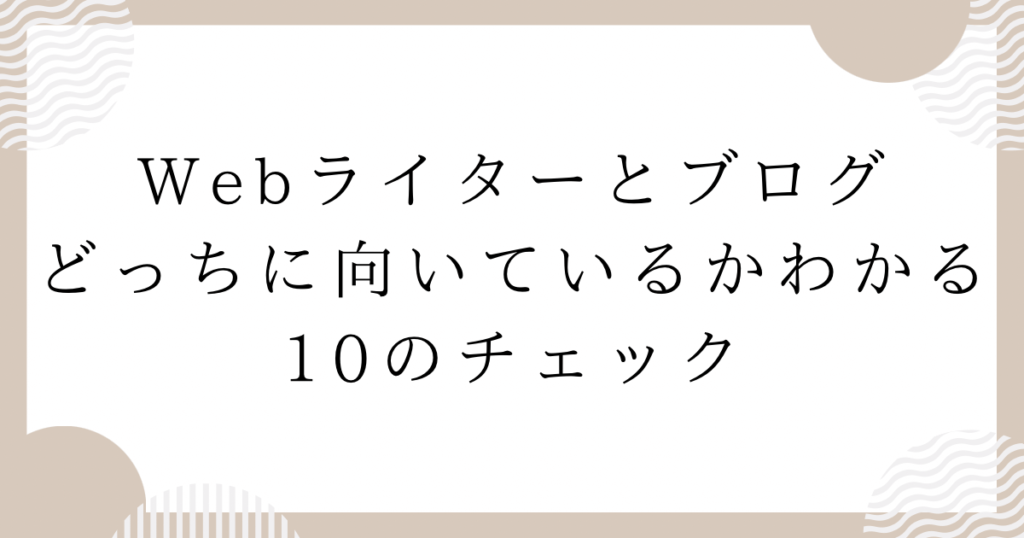 Webライターとブログ、どっちに向いているかわかる10のチェック