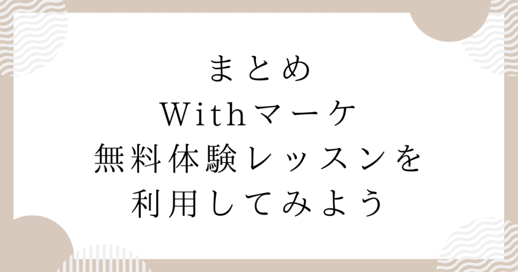 Withマーケ無料体験レッスンを利用してみよう：まとめ