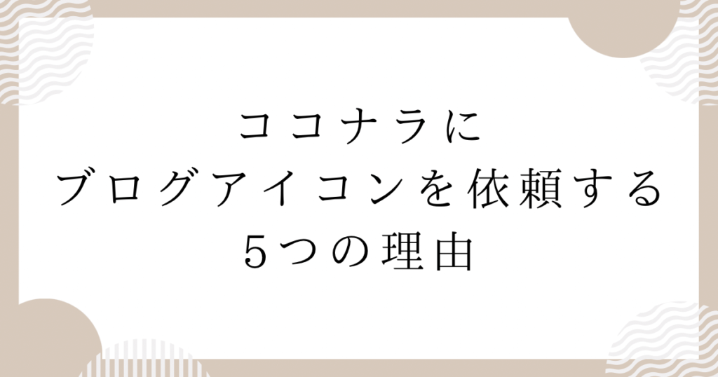 ココナラにブログアイコンを依頼する5つの理由