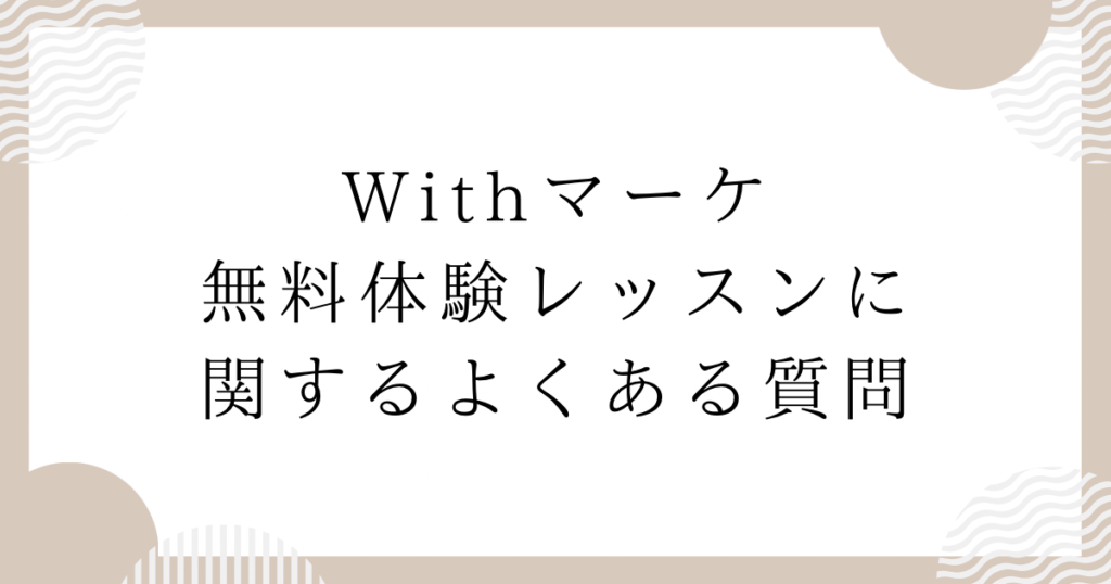 Withマーケ無料体験レッスンに関するよくある質問