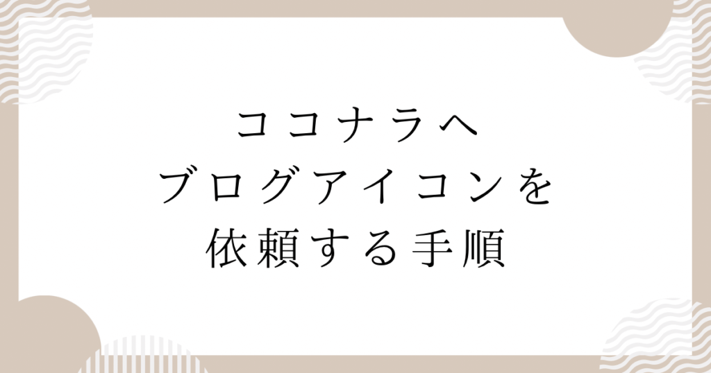 ココナラへブログアイコンを依頼する手順