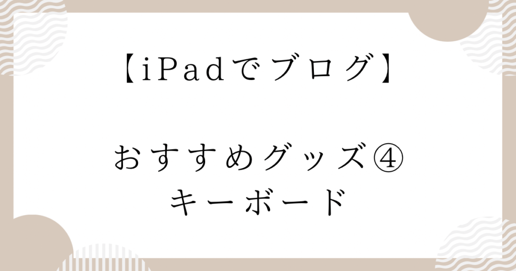 【iPadでブログ】おすすめグッズ④：キーボード