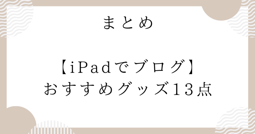 【iPad でブログ】おすすめグッズ13点：まとめ