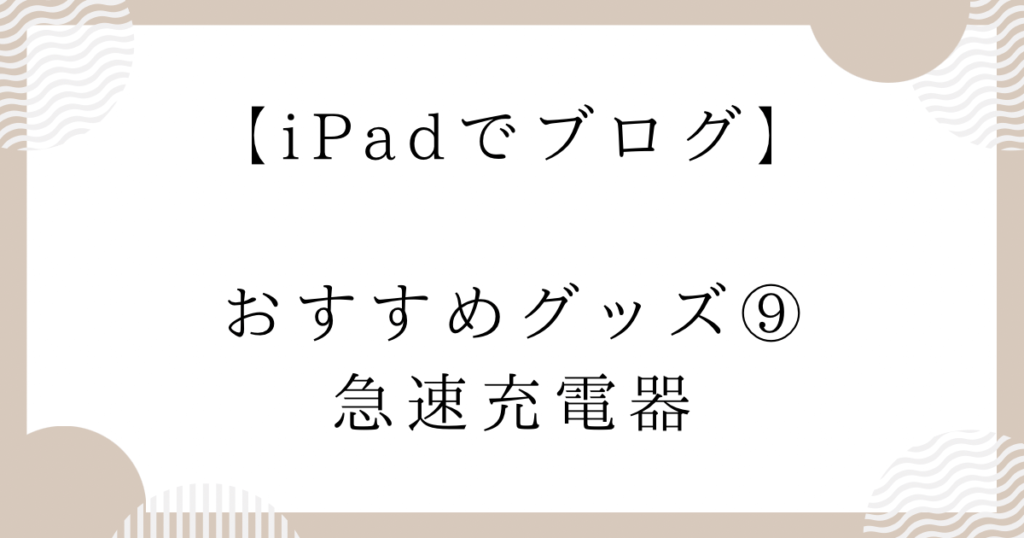 【iPadでブログ】おすすめグッズ⑨：急速充電器