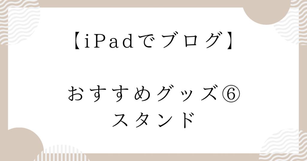 【iPadでブログ】おすすめグッズ⑥：スタンド