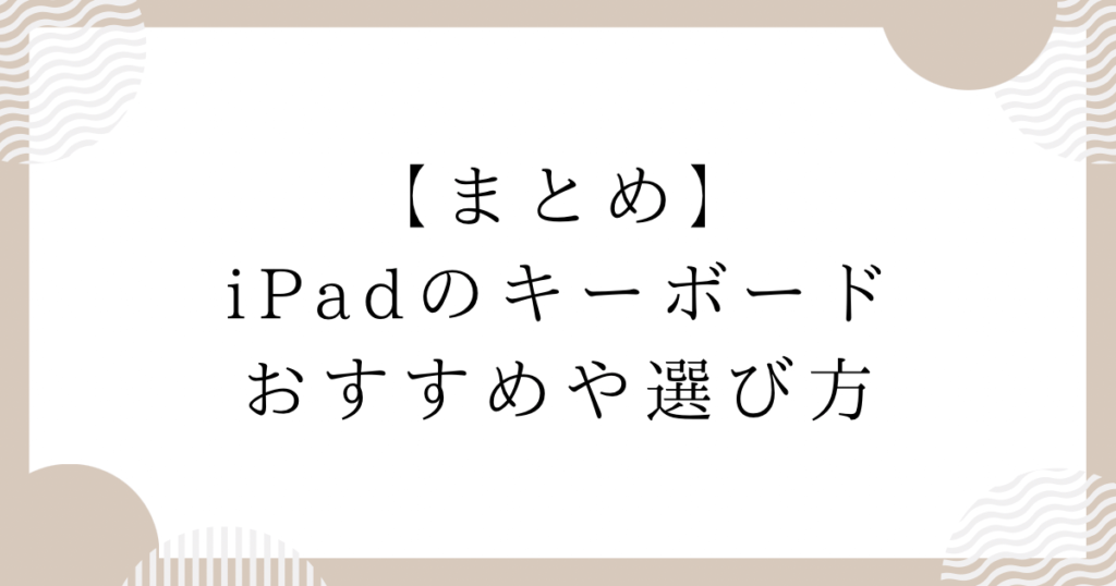 iPadのキーボード：おすすめや選び方：まとめ