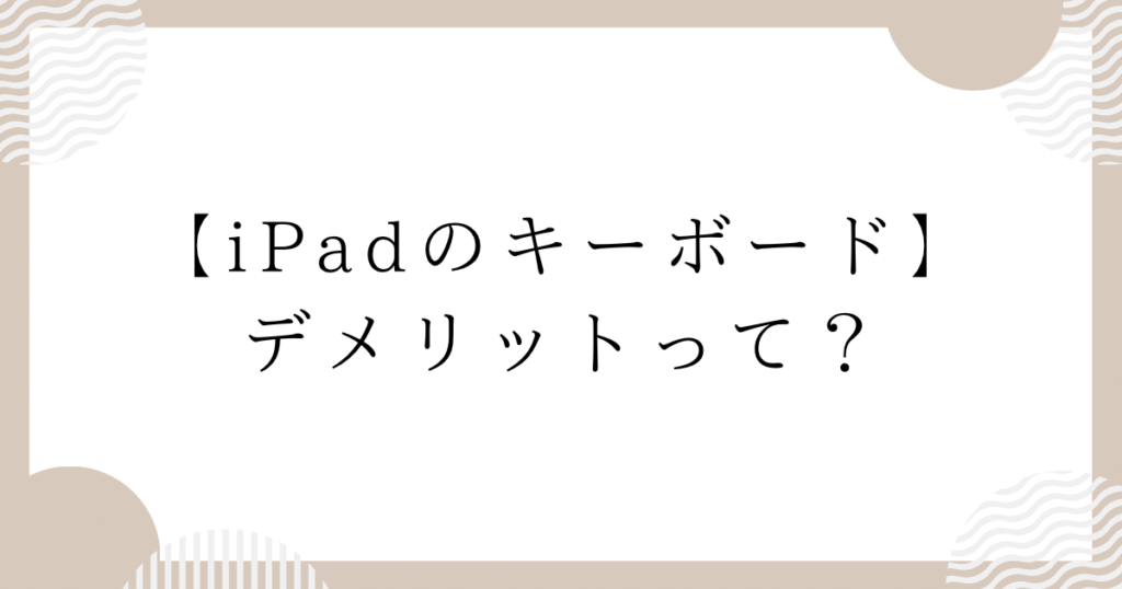 iPadのキーボード：デメリットって？