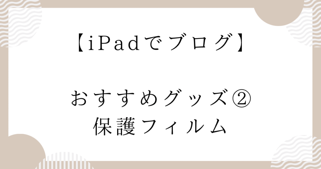 【iPadでブログ】おすすめグッズ②：保護フィルム