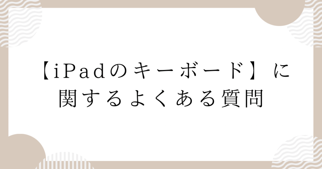 iPadのキーボード：に関するよくある質問