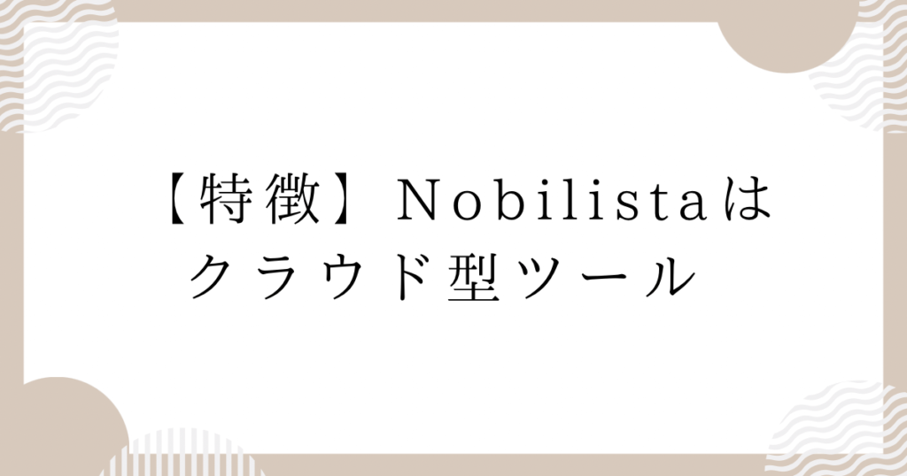 【特徴】Nobilistaはクラウド型ツール