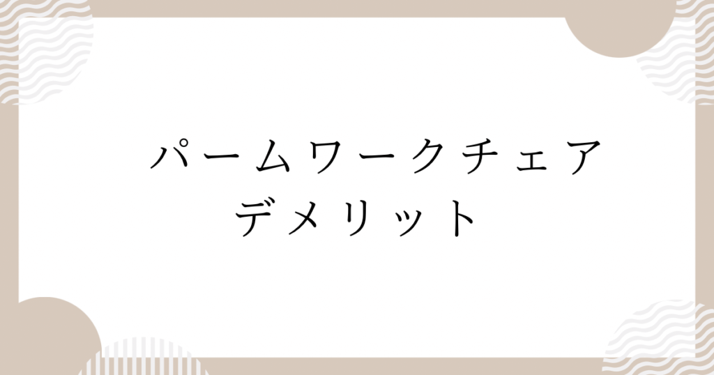 パームワークチェア：デメリット