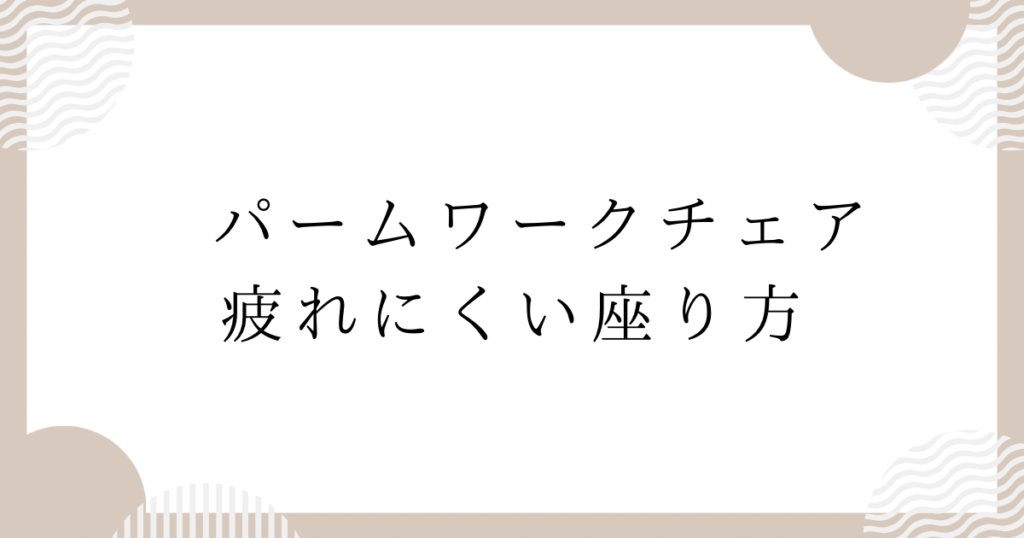 パームワークチェア：疲れにくい座り方