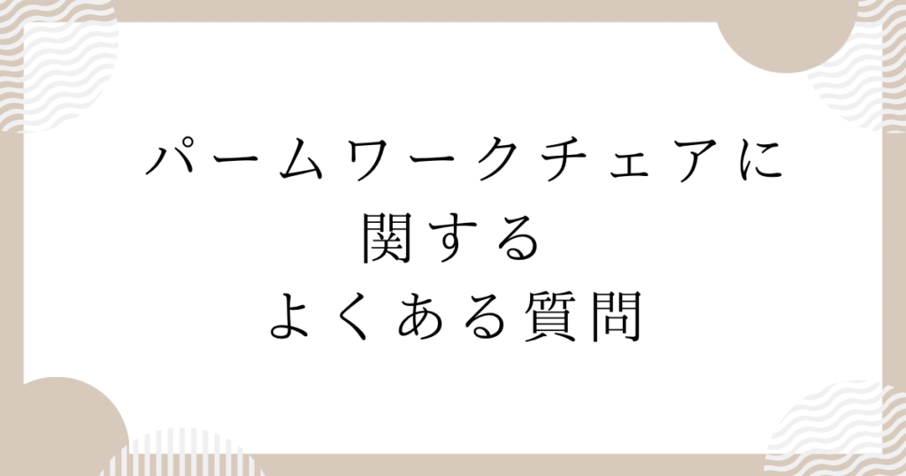 パームワークチェアに関する、よくある質問