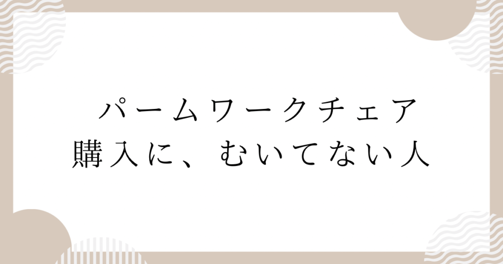 パームワークチェア購入に、むいてない人