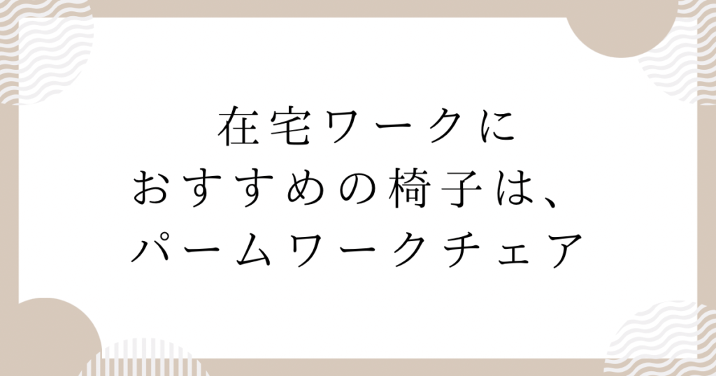 在宅ワークにおすすめの椅子は、パームワークチェア