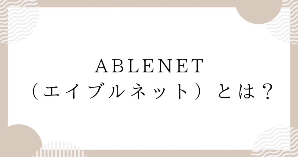 ABLENET（エイブルネット）とは？